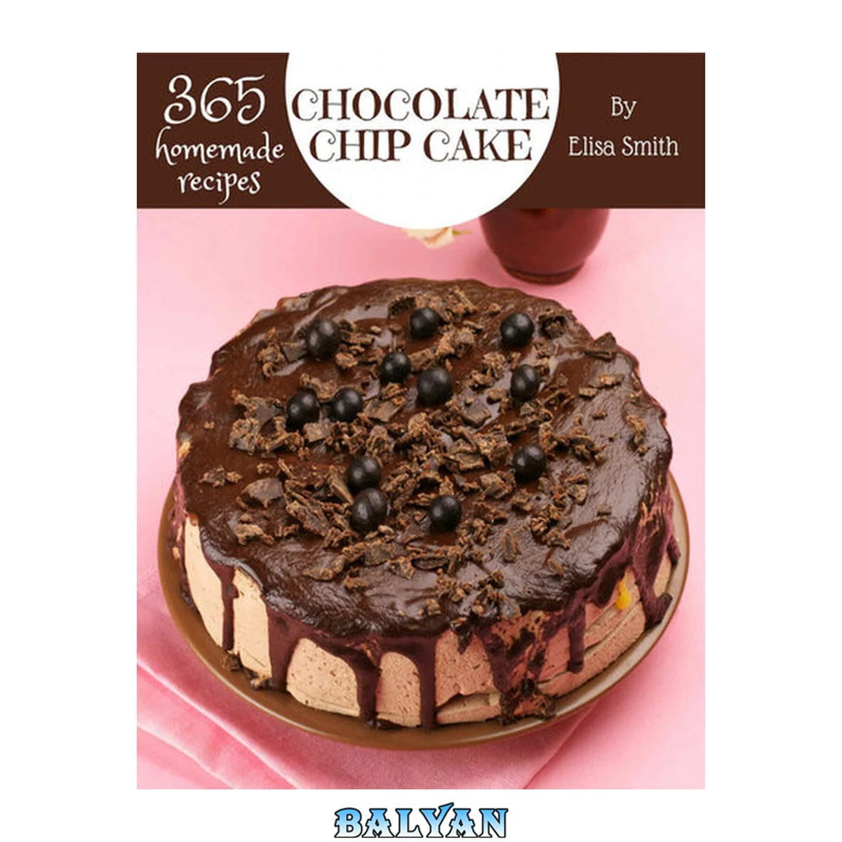 جلد کتاب 365 Homemade Chocolate Chip Cake Recipes : A Chocolate Chip Cake Cookbook for All Generation