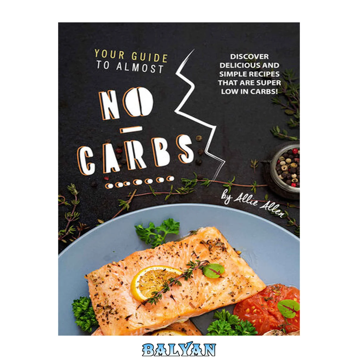 جلد کتاب Your Guide to Almost No-Carbs!: Discover Delicious and Simple Recipes That Are Super Low in Carbs