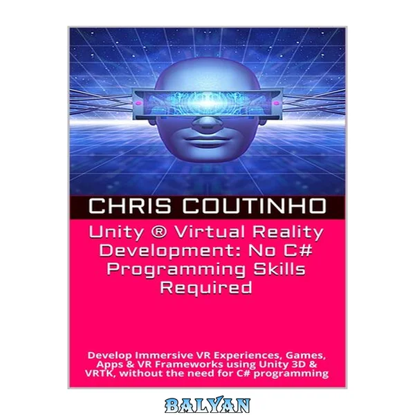 Unity ® Virtual Reality Development: No C# Programming Skills Required: Develop Immersive VR Experiences, Games, Apps & VR Frameworks using Unity 3D & VRTK, without the need for C# programming