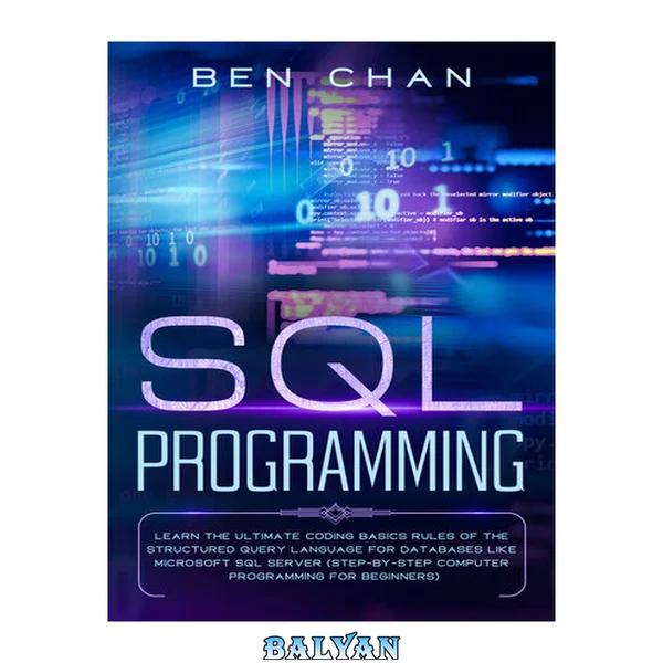 SQL Programming: Learn the Ultimate Coding, Basic Rules of the Structured Query Language for Databases like Microsoft SQL Server (Step-By-Ste Computer Programming for Beginners)