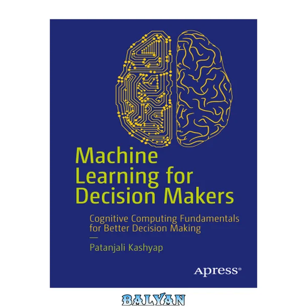 Machine Learning for Decision Makers: In the Age of Iot, Big Data Analytics, the Cloud, and Cognitive Computing