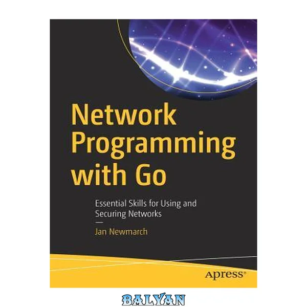 Network Programming with Go : Essential Skills for Using and Securing Networks