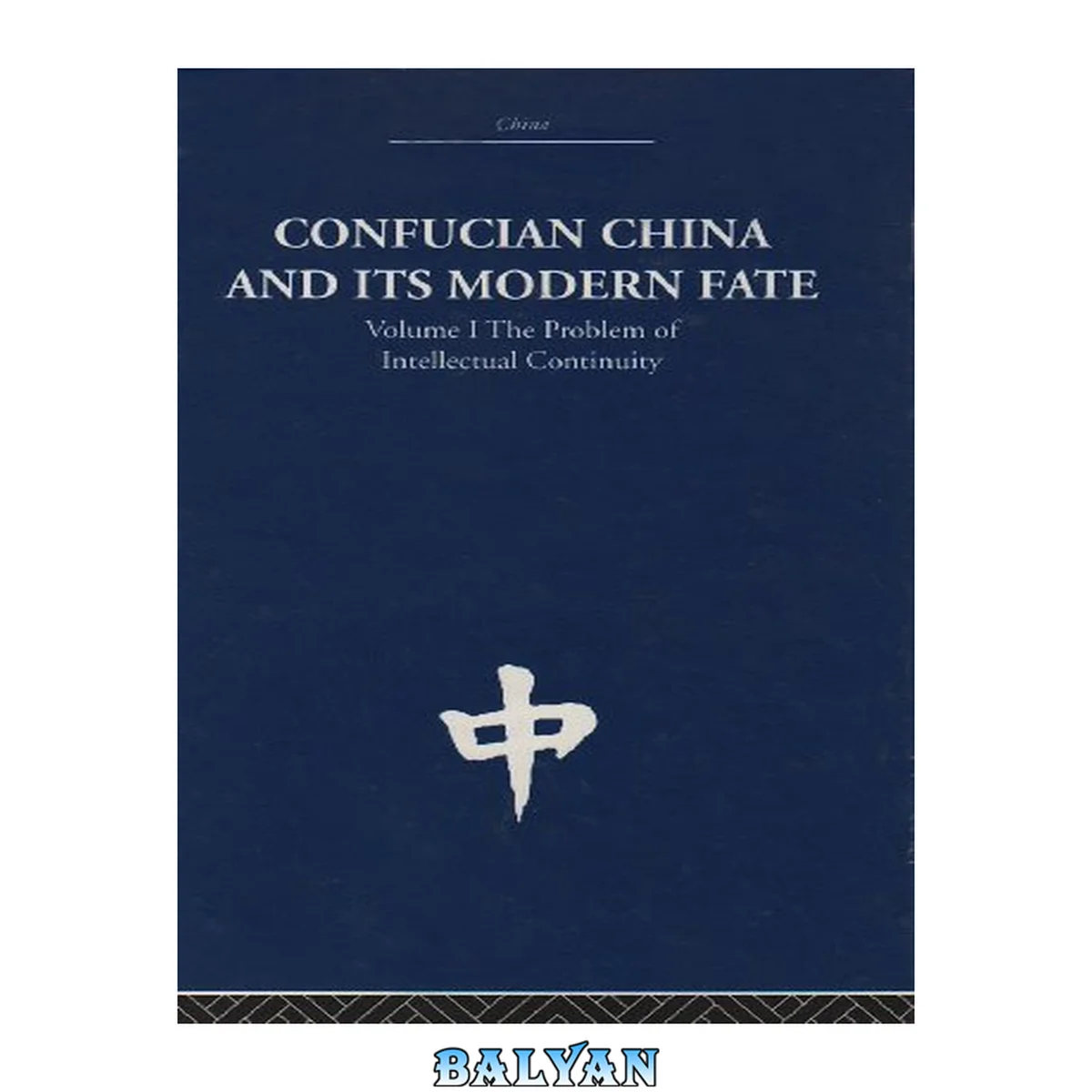 جلد کتاب Rle: China: Confucian China And Its Modern Fate: Volume One: The Problem Of Intellectual Continuity (china: History, Philosophy, Economics) (volume 12)