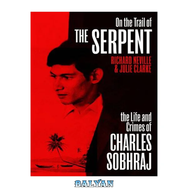 On the Trail of the Serpent: The Life and Crimes of Charles Sobhraj (Revised and Updated)