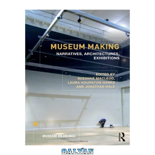 Museum Making: Narratives, Architectures, Exhibitions (Museum Meanings)