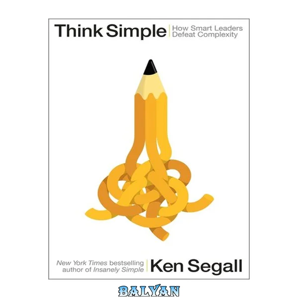 Think Simple : How Smart Leaders Defeat Complexity