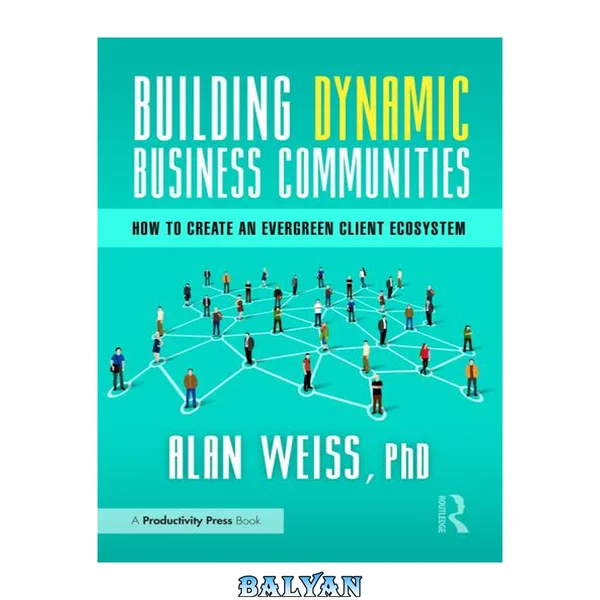 Building Dynamic Business Communities; How to Create an Evergreen Client Ecosystem