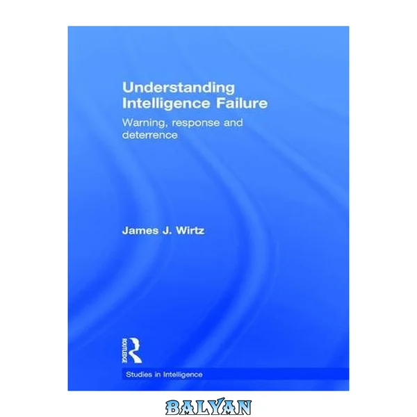Understanding Intelligence Failure : Warning, Response and Deterrence