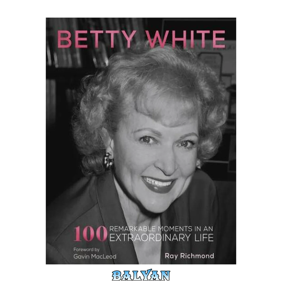 جلد کتاب Betty White: 100 Remarkable Moments in an Extraordinary Life (100 Remarkable Moments, 1)