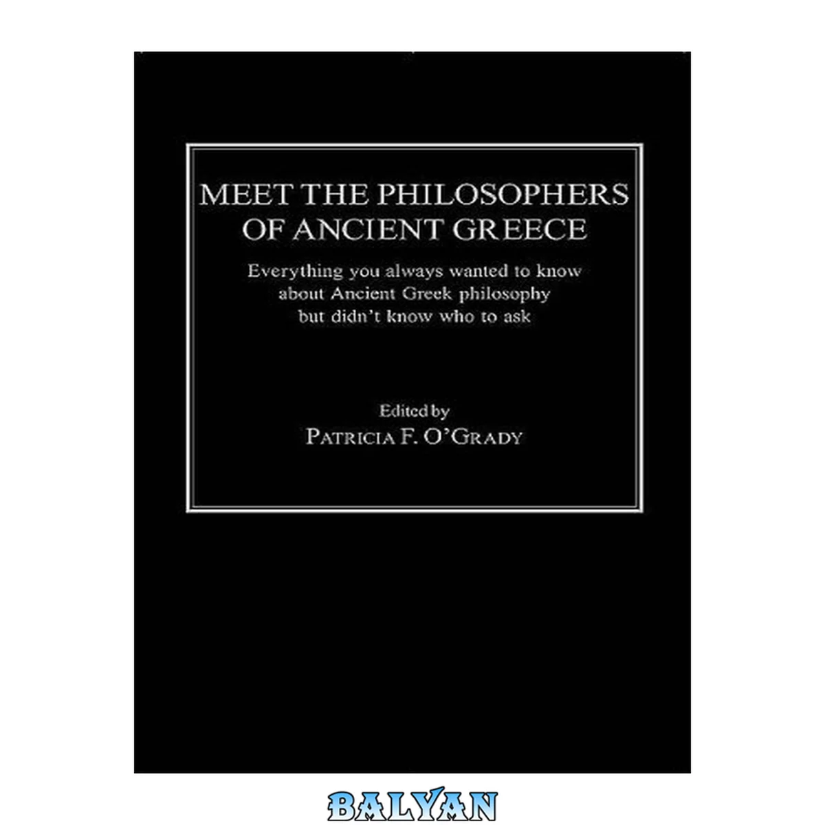 جلد کتاب Meet the philosophers of ancient Greece : everything you always wanted to know about ancient Greek philosophy but didn't know who to ask