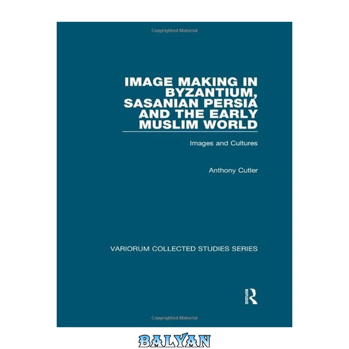 جلد کتاب Image Making in Byzantium, Sasanian Persia and the Early Muslim World: Images and Cultures (Variorum Collected Studies)