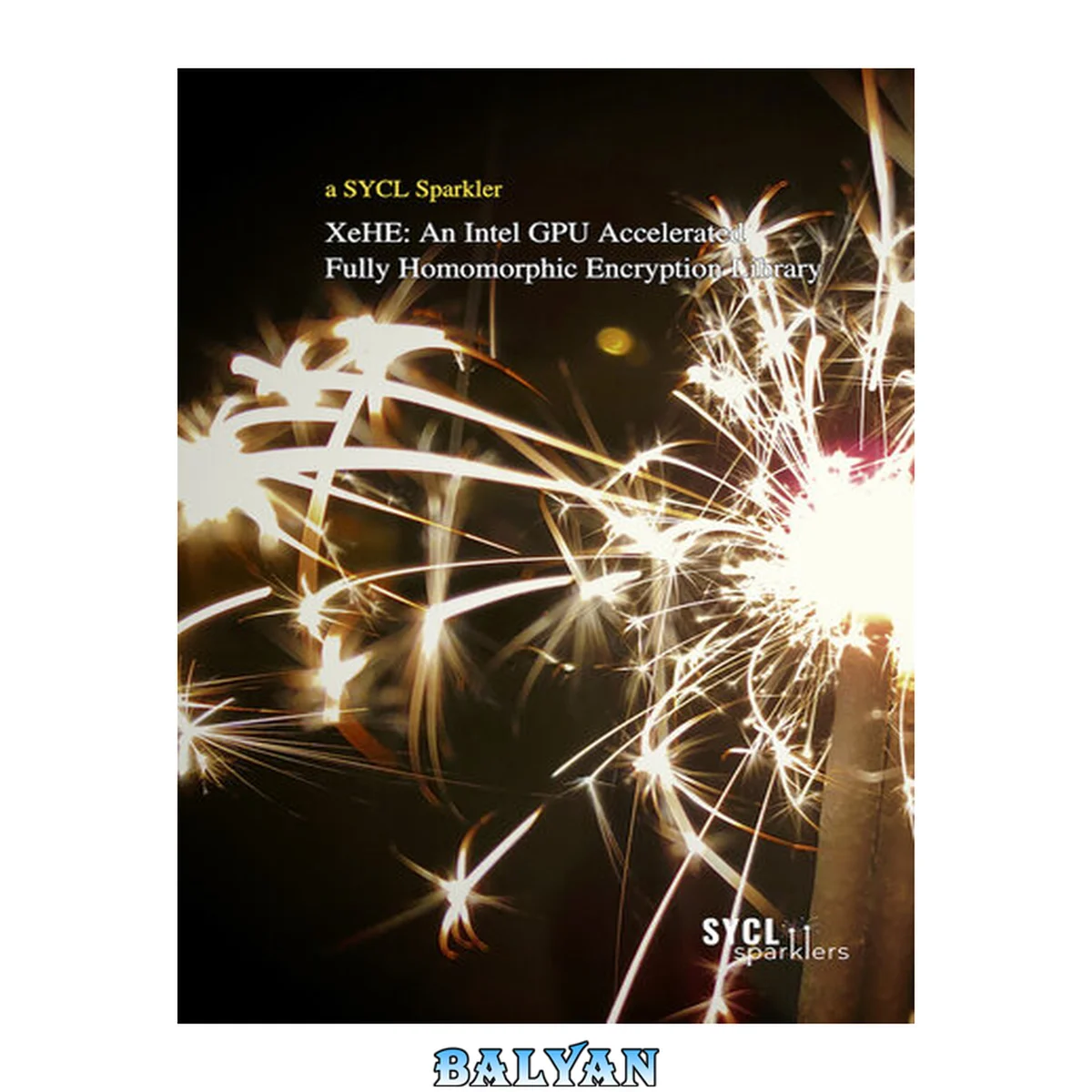 جلد کتاب XeHE: an Intel GPU Accelerated Fully Homomorphic Encryption Library: A SYCL Sparkler: Making the Most of C++ and SYCL