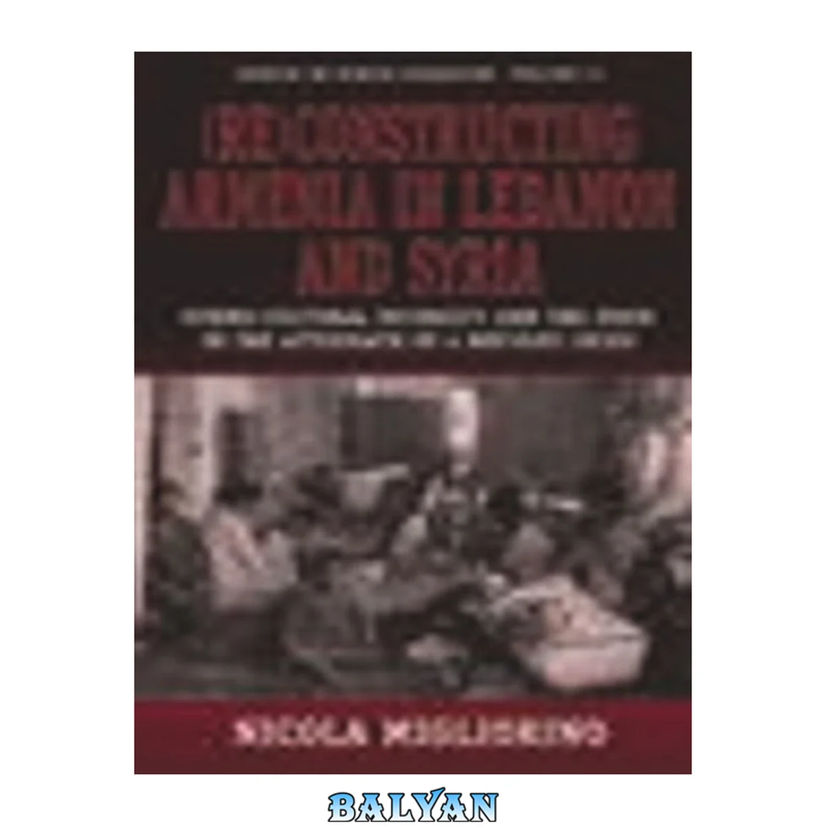 جلد کتاب (Re)constructing Armenia in Lebanon and Syria : Ethno-Cultural Diversity and the State in the Aftermath of a Refugee Crisis