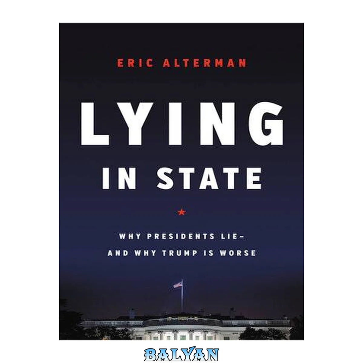 جلد کتاب Lying in State : Why Presidents Lie -- And Why Trump Is Worse