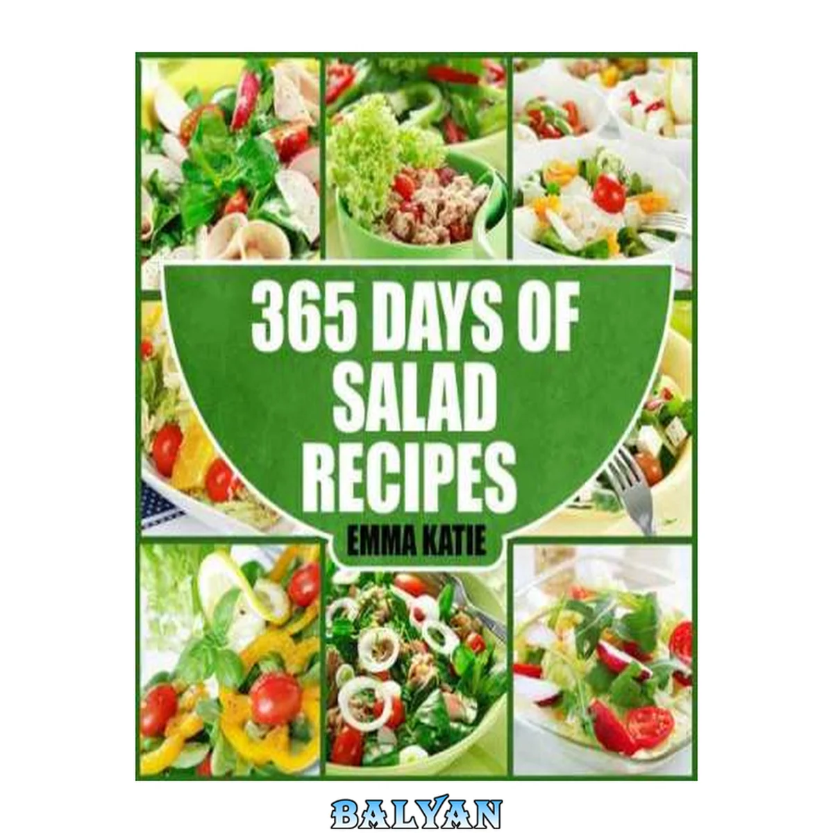 جلد کتاب 365 Days of Salad Recipes: A Salad Cookbook with Over 365 Salad Recipes &amp; Dressing Salads To Go for Weight Loss and Healthy Lifestyle