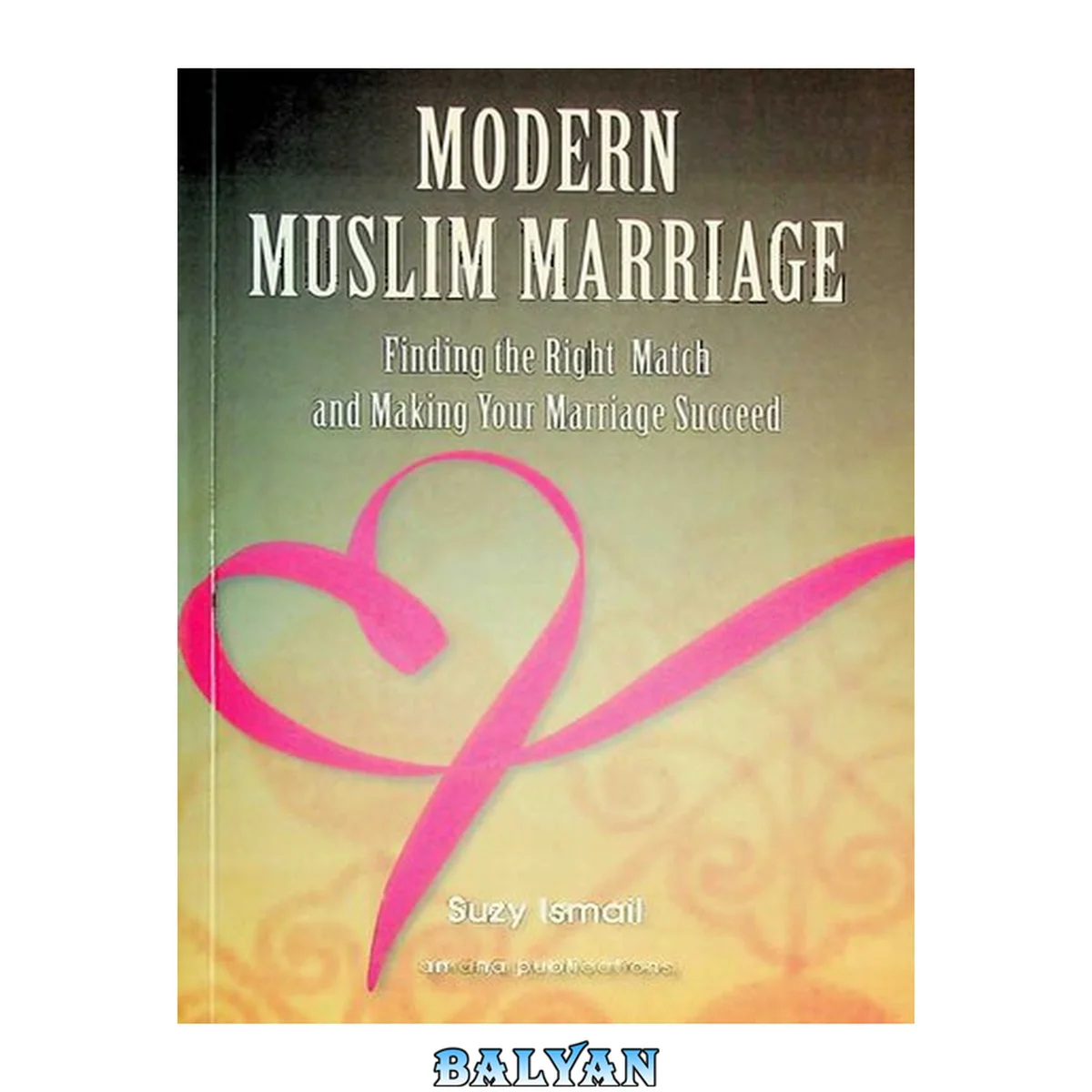 جلد کتاب Modern Muslim marriage: finding the right match and making your marriage succeed / Suzy S. Ismail ; spiritual commentary by Yasmin Mogahed ; religious commentary by imam Sohaib Sultan ; theoretical commentary by Anas Coburn ; practical commentary by Munir