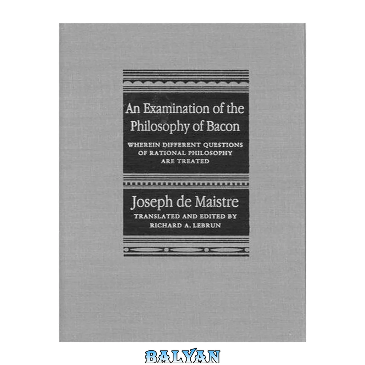 جلد کتاب An examination of the philosophy of Bacon : wherein different questions of rational philosophy are treated