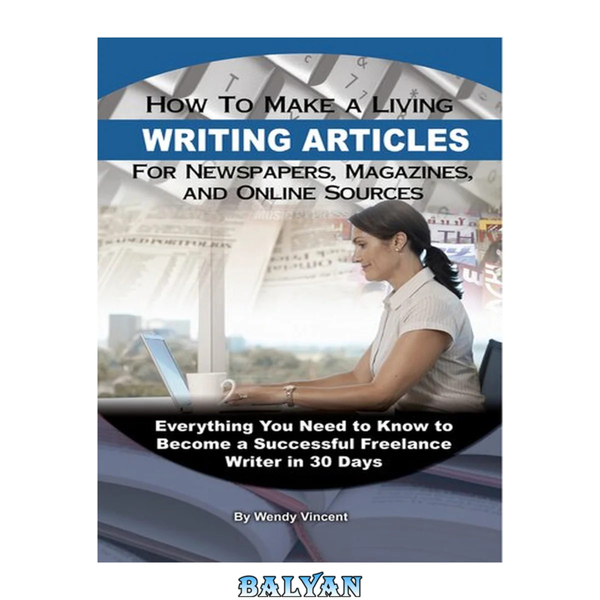 جلد کتاب How to make a living writing articles for newspapers, magazines, and online sources : everything you need to know to become a successful freelance writer in 30 days