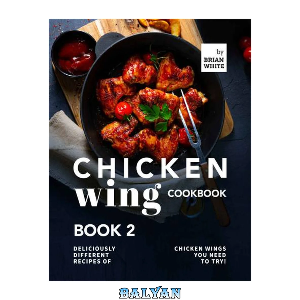 جلد کتاب Chicken Wing Cookbook Book 2: Deliciously Different Recipes of Chicken Wings You Need to Try! (All The Chicken Wing Recipes You Need)
