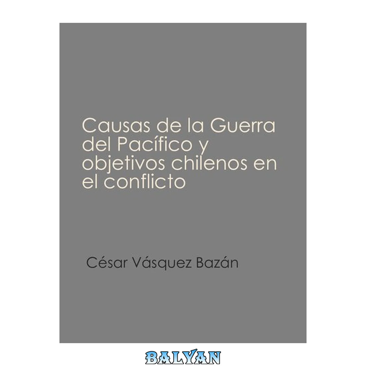 جلد کتاب Causas de la Guerra del Pacífico y objetivos chilenos en el conflicto.