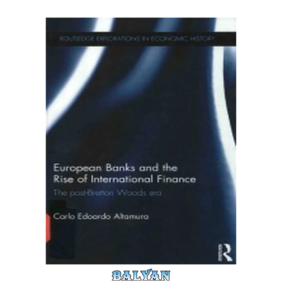 جلد کتاب European Banks and the Rise of International Finance: The post-Bretton Woods era (Routledge Explorations in Economic History)