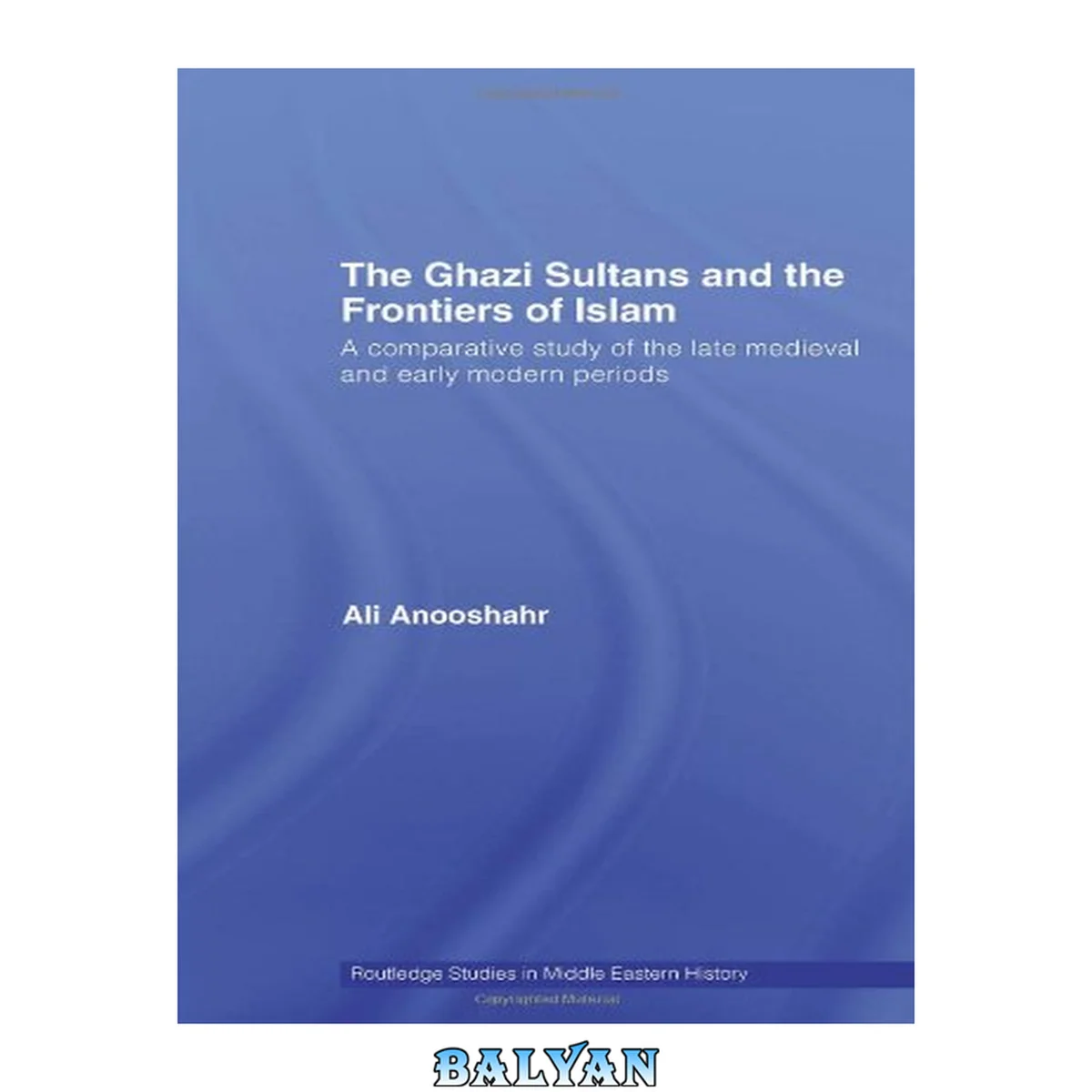 جلد کتاب The Ghazi Sultans and the Frontiers of Islam: A comparative study of the late medieval and early modern periods (Routledge Studies in Middle Eastern History)