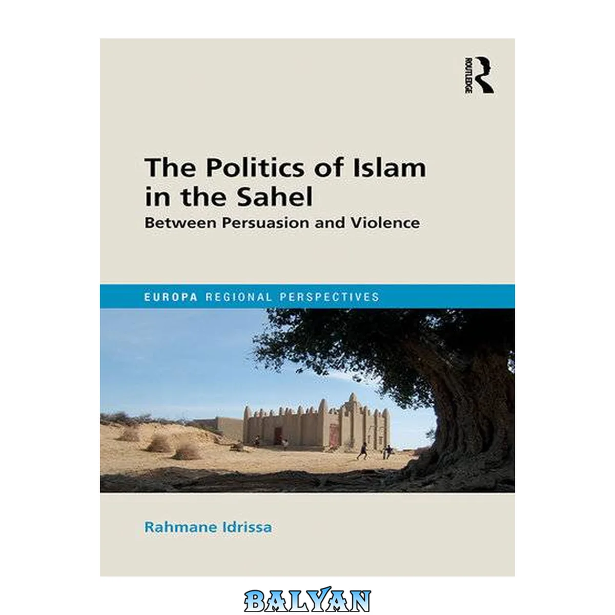 جلد کتاب The Politics of Islam in the Sahel: Between Persuasion and Violence (Europa Regional Perspectives)