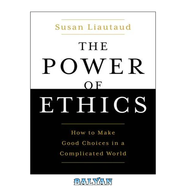 The Power of Ethics : How to Make Good Choices in a Complicated World