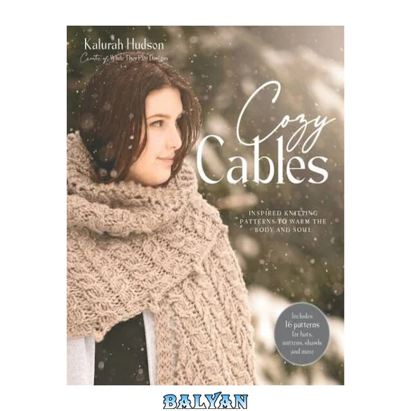 Cozy cables : inspired knitting patterns to warm the body and soul