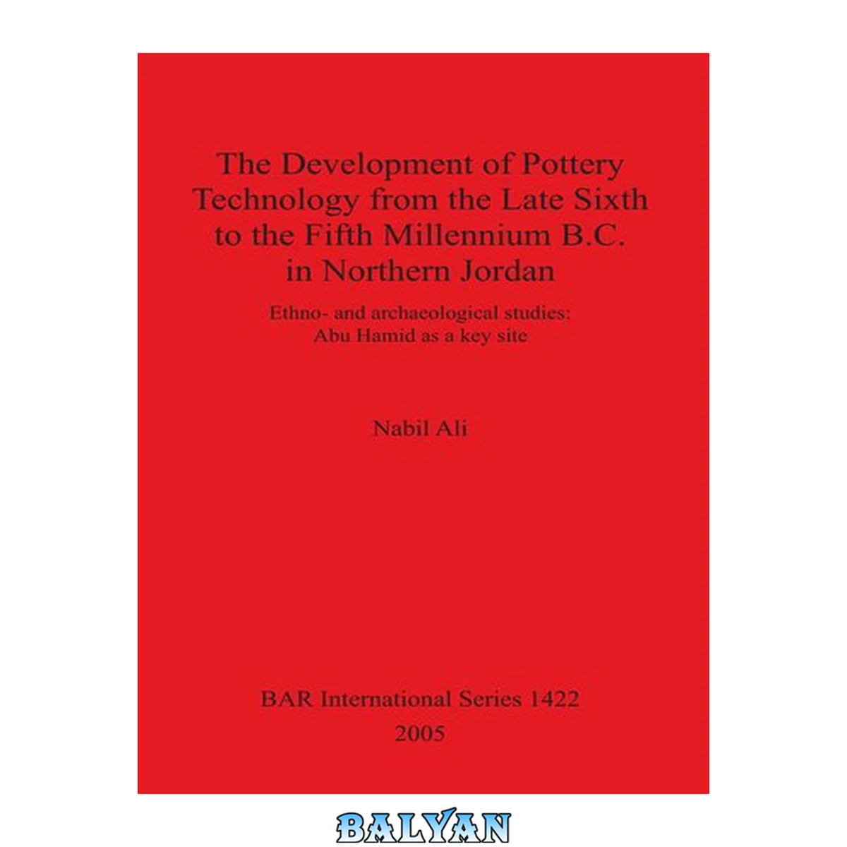 جلد کتاب The Development of Pottery Technology from the Late Sixth to the Fifth Millennium B.C. in Northern Jordan: Ethno- and archaeological studies: Abu Hamid as a key site: Ethno- and archaeological studies: Abu Hamid as a key site