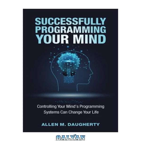 SUCCESSFULLY PROGRAMMING YOUR MIND : controlling your mind's programming systems can change your... life
