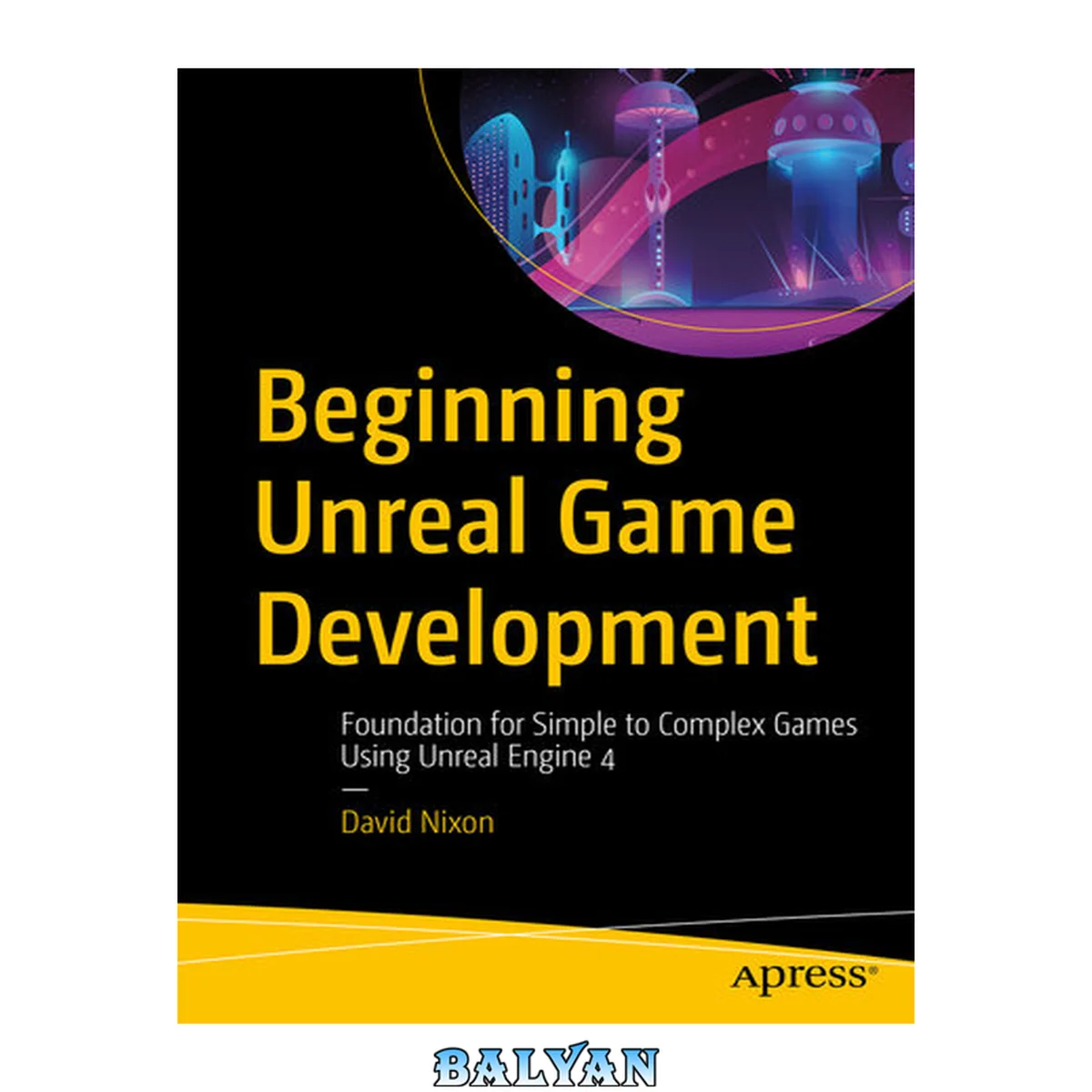 جلد کتاب Beginning Unreal Game Development : Foundation for Simple to Complex Games Using Unreal Engine 4
