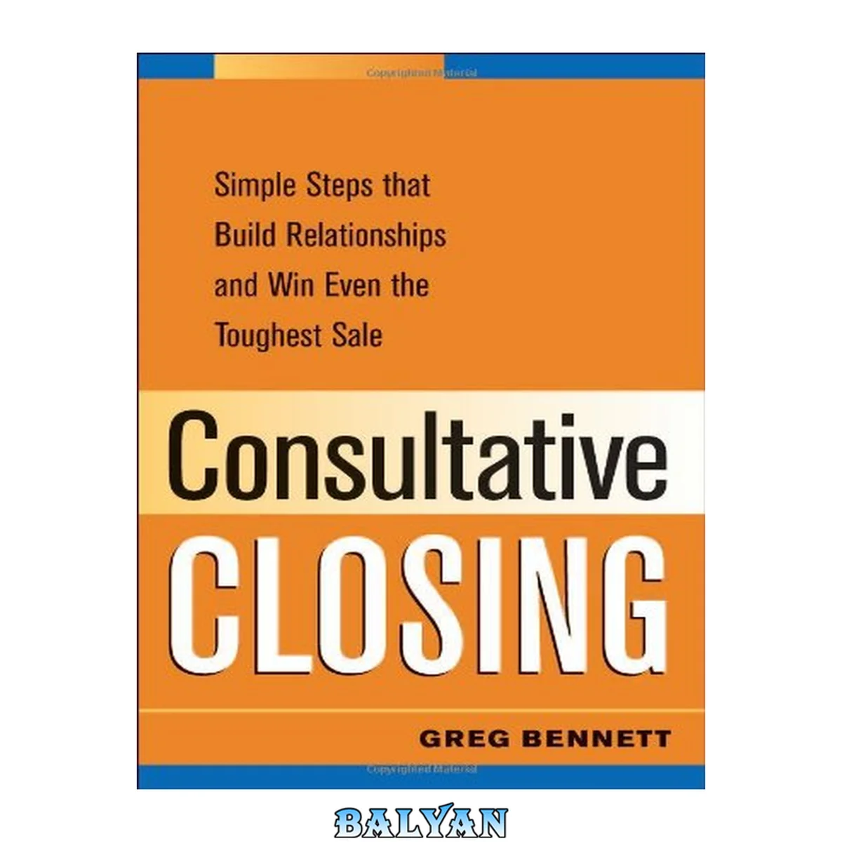 جلد کتاب Consultative Closing : Simple Steps That Build Relationships and Win Even the Toughest Sale