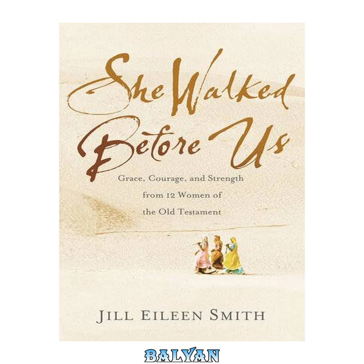 جلد کتاب SHE WALKED BEFORE US grace, courage, and strength from 12 women of the old testament;grace, courage, and strength from 12 women of the old