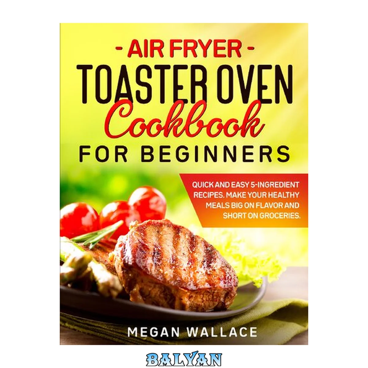 جلد کتاب Air Fryer Toaster Oven Cookbook for Beginners: Quick and Easy 5-ingredient Recipes. Make Your Healthy Meals Big on Flavor and Short on Groceries.