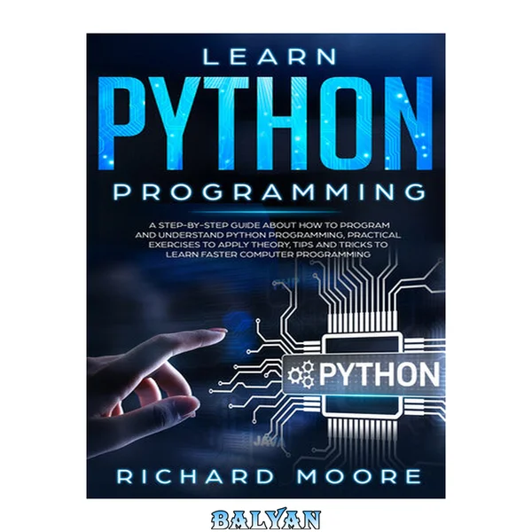 Learn Python Programming: A Step-by-Step Guide about How to Program and Understand Python Programming, Practical Exercises to Apply Theory, Tips and Tricks to Learn Faster Computer Programming