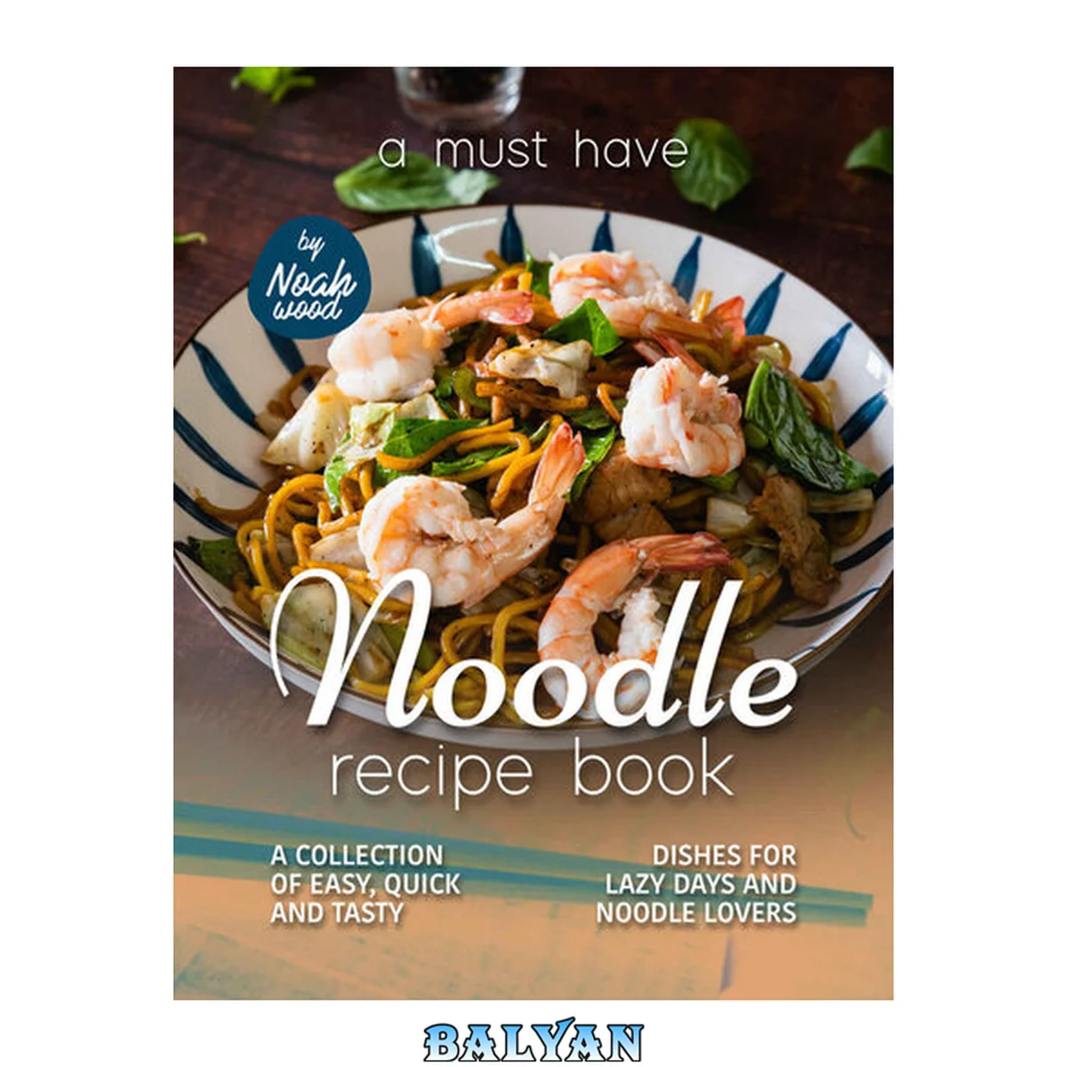 جلد کتاب A Must Have Noodle Recipe Book: A Collection of Easy, Quick and Tasty Dishes for Lazy Days and Noodle Lovers