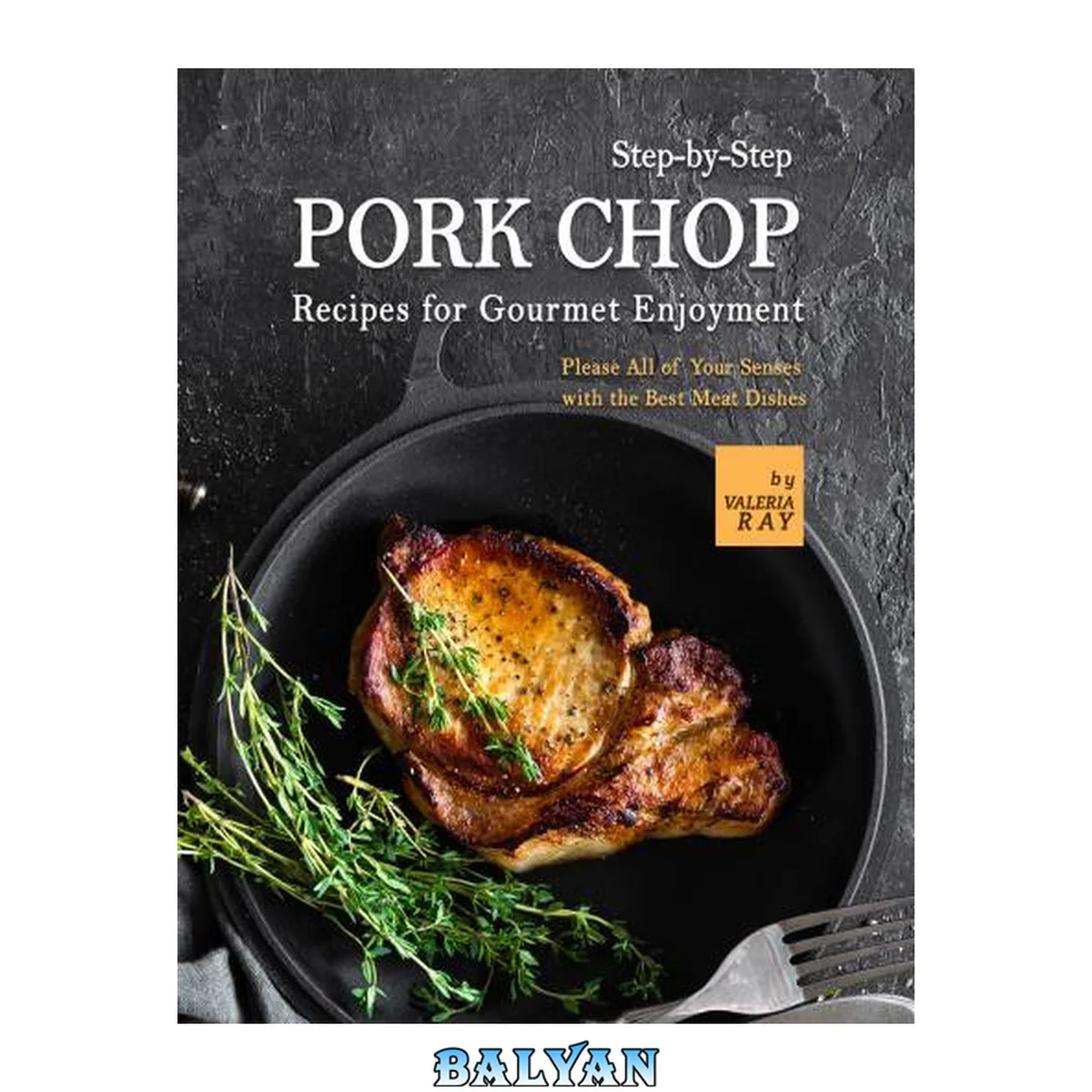 جلد کتاب Step-by-Step Pork Chop Recipes for Gourmet Enjoyment: Please All of Your Senses with the Best Meat Dishes