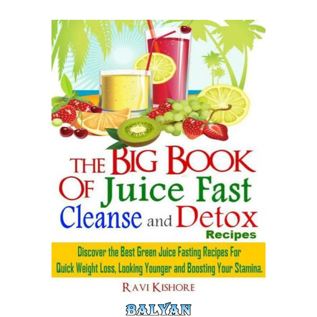جلد کتاب The Big Book of Juice Fast, Cleanse and Detox Recipes: Discover the Secrets of ''Top 50'' Best Green Juice Fasting Recipes For QUICK WEIGHT LOSS, LOOKING YOUNGER &amp; BOOSTING YOUR STAMINA