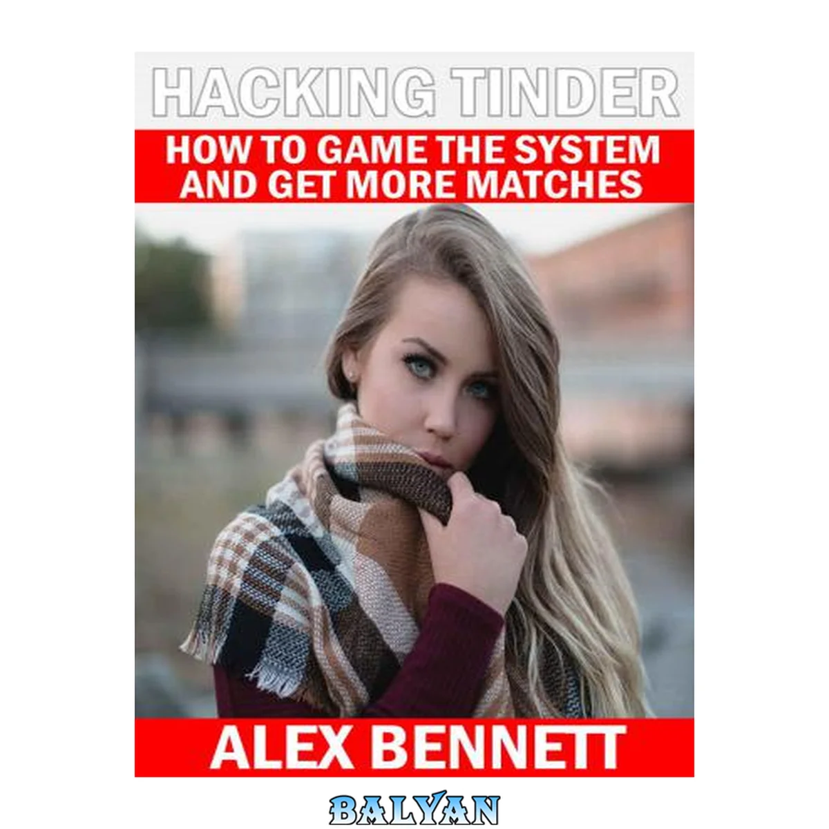 جلد کتاب Hacking Tinder: How To Game The System And Get More Matches