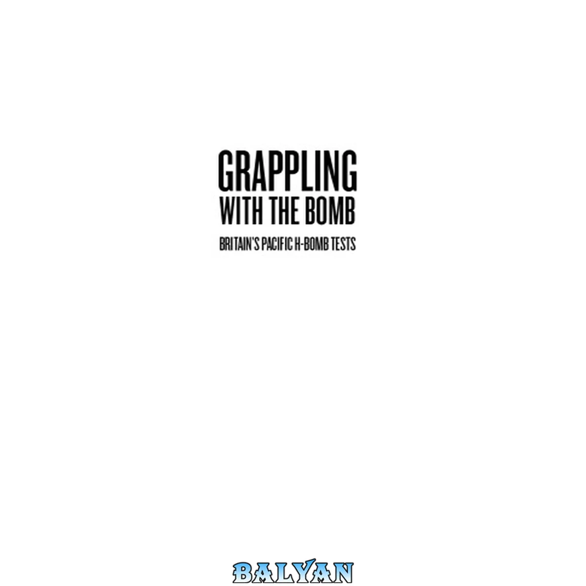 جلد کتاب Grappling with the Bomb : Britain's Pacific H-Bomb Tests
