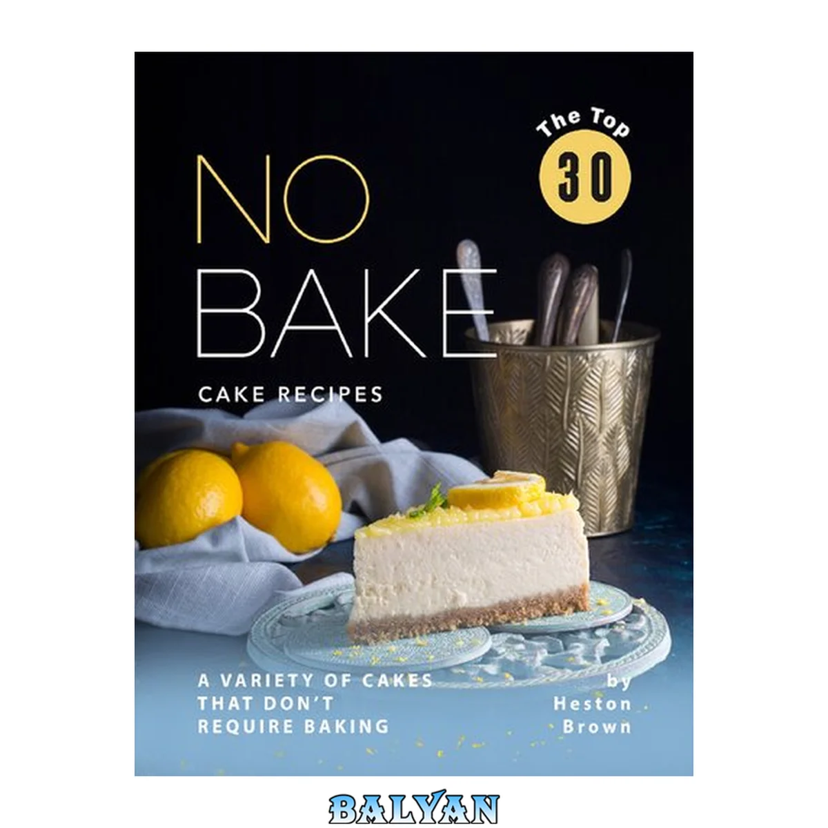 جلد کتاب The Top 30 No Bake Cake Recipes: A Variety of Cakes That Don't Require Baking