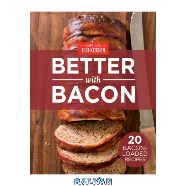 America’s Test Kitchen Better with Bacon : 20 Bacon-Loaded Recipes