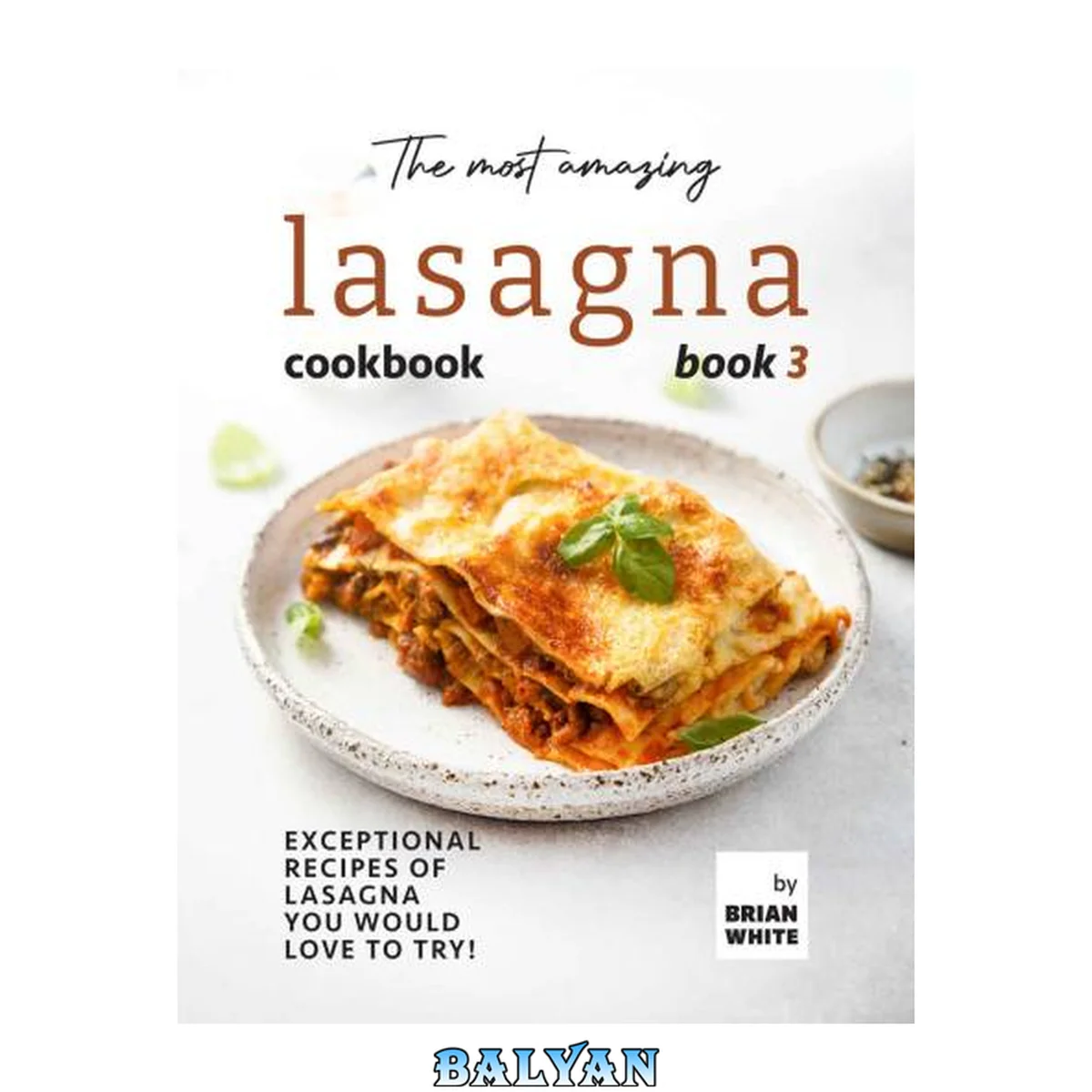 جلد کتاب The Most Amazing Lasagna Cookbook - Book 3: Exceptional Recipes of Lasagna You Would Love to Try! (The Complete Guide to All Lasagna Recipes)
