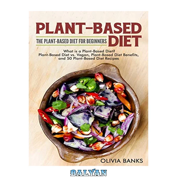 Plant-Based Diet: The Plant-Based Diet for Beginners: What Is a Plant-Based Diet? Plant-Based Diet vs. Vegan, Plant-Based Diet Benefits, and 50 Plant-Based Diet Recipes
