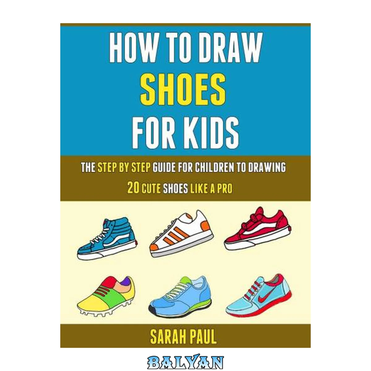 جلد کتاب How To Draw Shoes For Kids: The Step By Step Guide For Children To Drawing 20 Cute Shoes Like A Pro.
