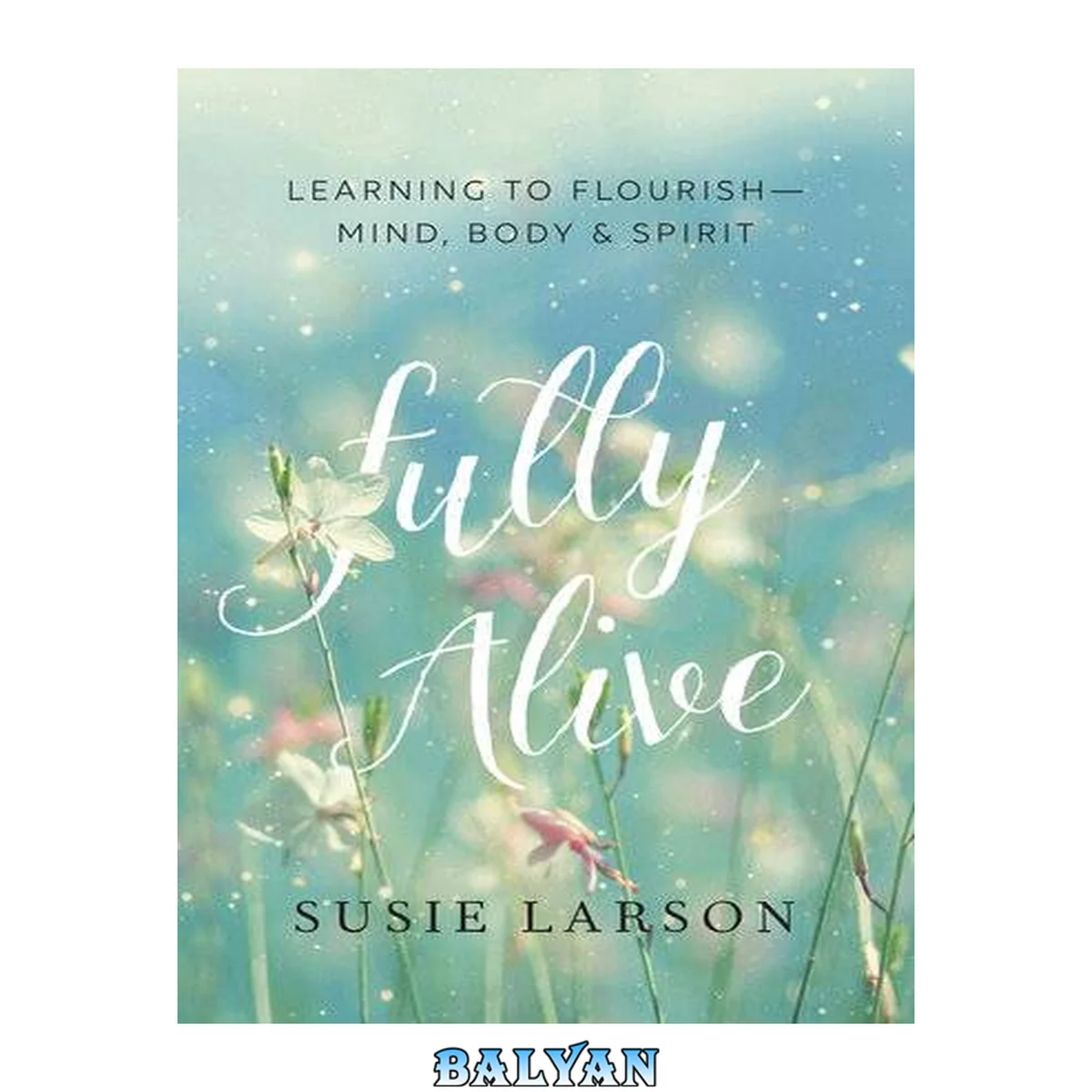 جلد کتاب Fully alive : learning to flourish-- mind, body &amp; spirit