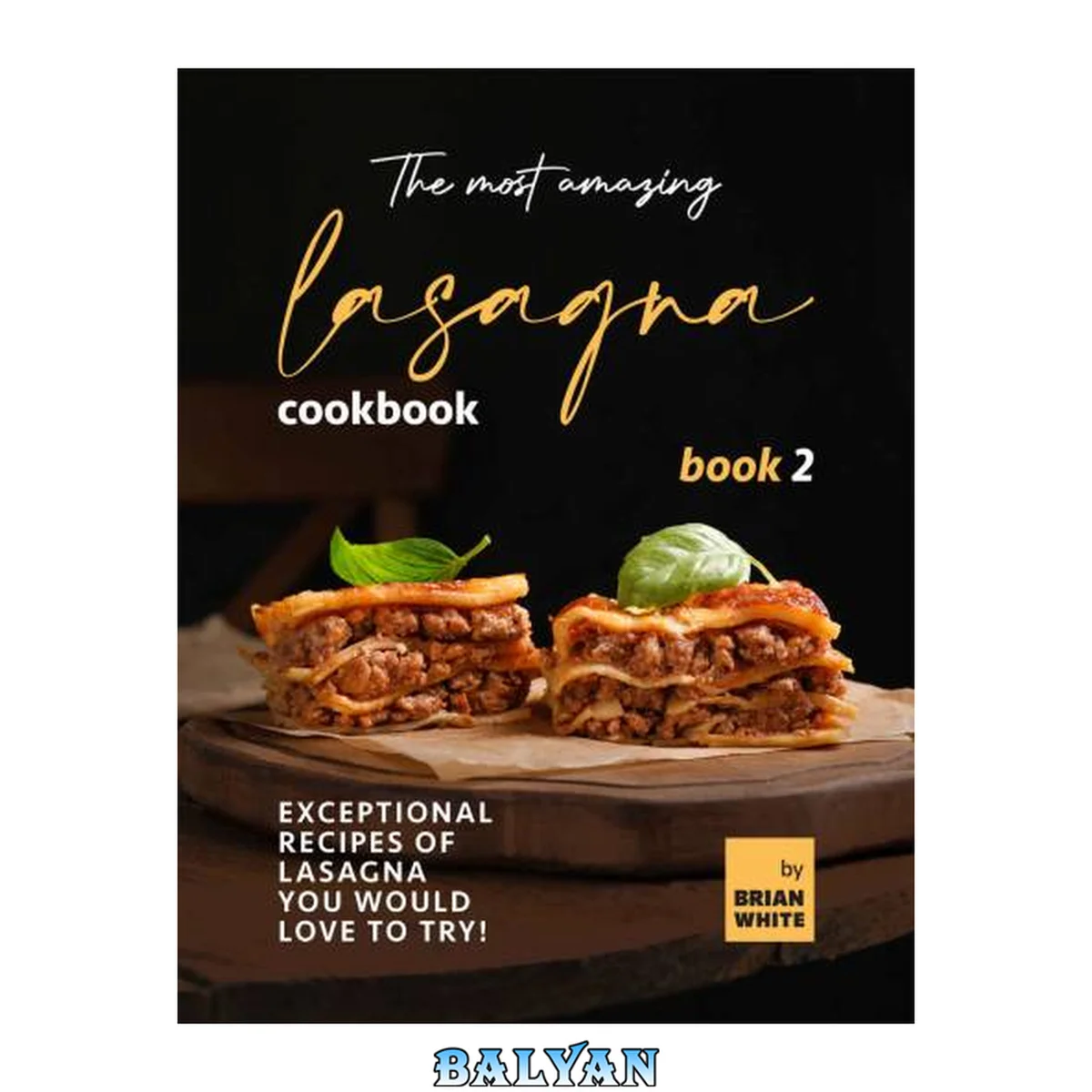 جلد کتاب The Most Amazing Lasagna Cookbook - Book 2: Exceptional Recipes of Lasagna You Would Love to Try! (The Complete Guide to All Lasagna Recipes)