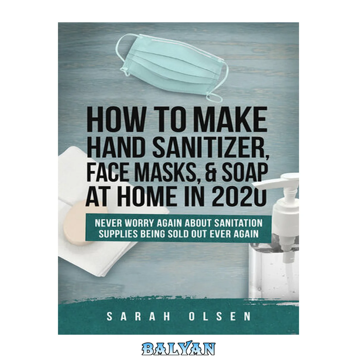 جلد کتاب How To Make Hand Sanitizer, Face Masks, And Soap At Home In 2020: Never Worry Again About Sanitation Supplies Being Sold Out Ever Again (DIY Handsanitizer)