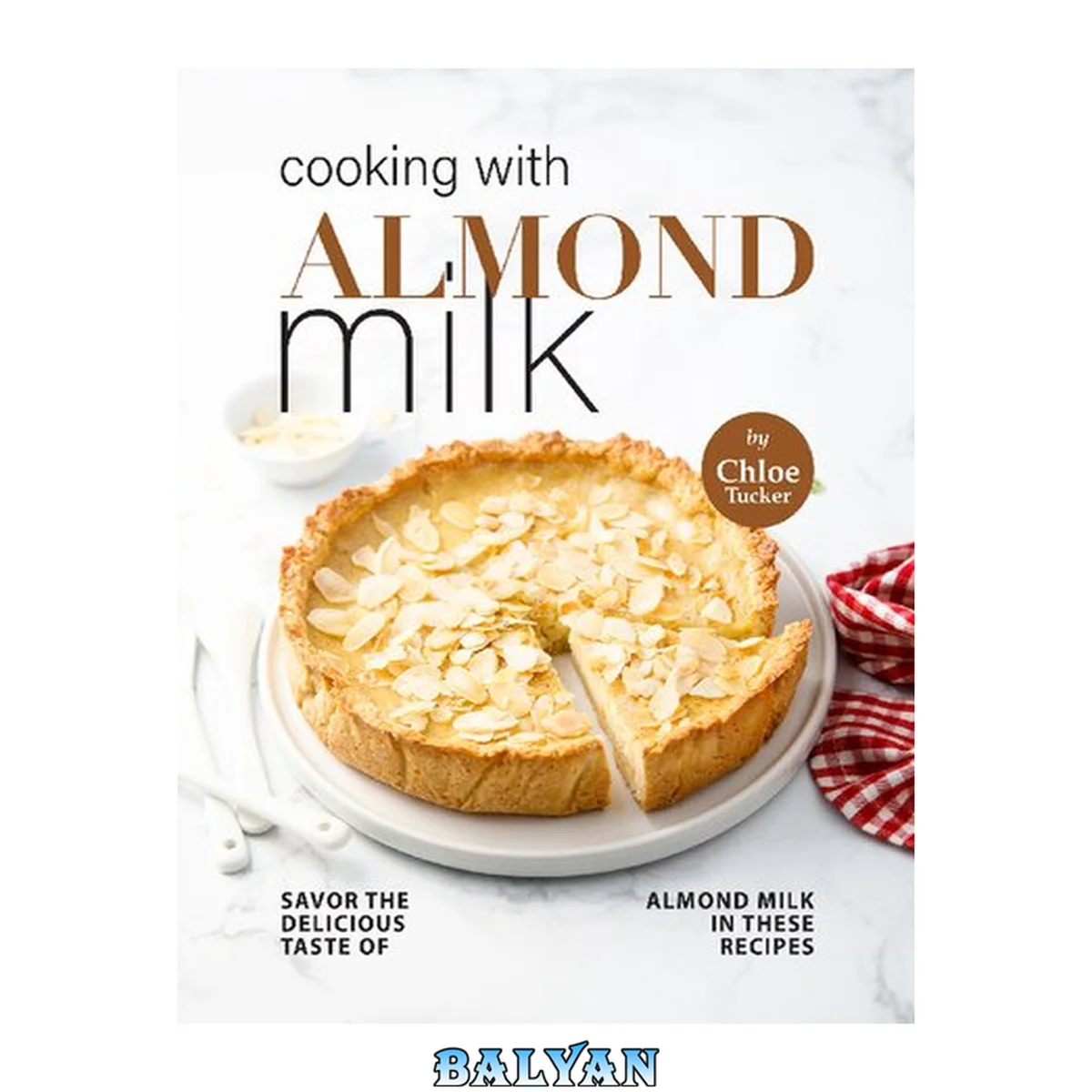 جلد کتاب Cooking with Almond Milk: Savor The Delicious Taste of Almond Milk in These Recipes
